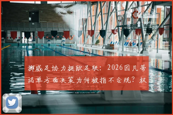 挪威足协力挺欧足联:2026因凡蒂诺单方面决策为何被指不合规?权威解读声明背后博弈