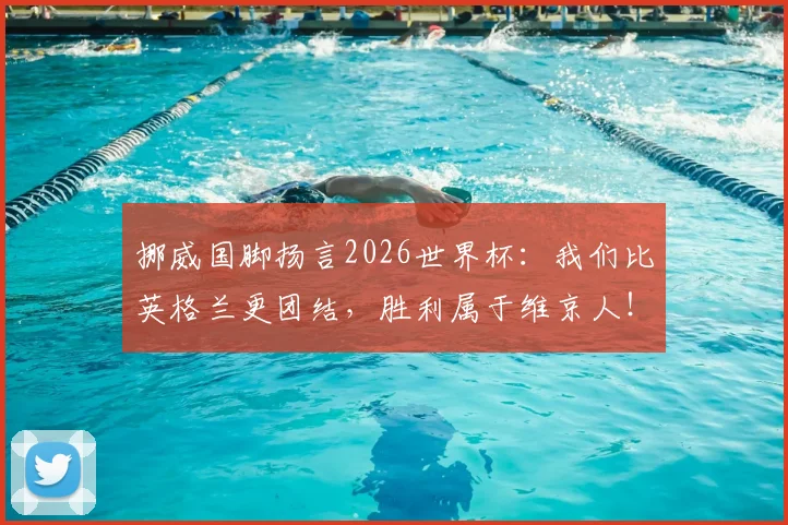 挪威国脚扬言2026世界杯:我们比英格兰更团结,胜利属于维京人!—— 剖析北欧神话般的团队精神如何挑战足球巨人