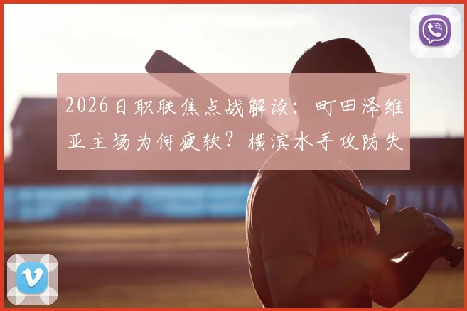 2026日职联焦点战解读：町田泽维亚主场为何疲软？横滨水手攻防失衡隐患大，附历史交锋与胜负预测