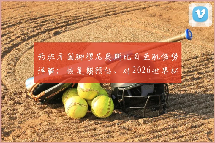 西班牙国脚穆尼奥斯比目鱼肌伤势详解：恢复期预估、对2026世界杯参赛影响及球员伤病历史回顾