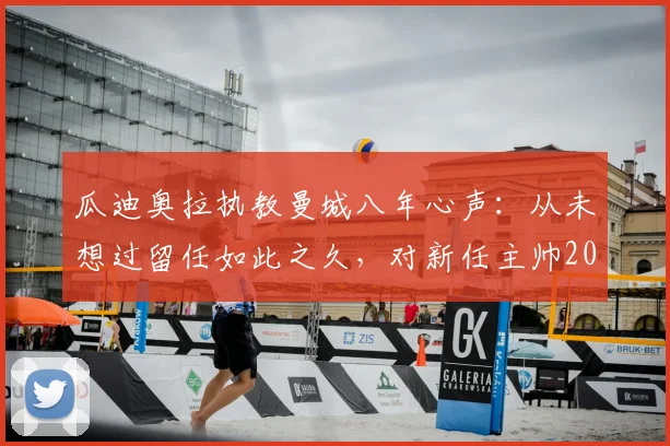 瓜迪奥拉执教曼城八年心声：从未想过留任如此之久，对新任主帅2026年风格选择的真诚建议