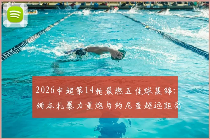 2026中超第14轮最燃五佳球集锦:姆本扎暴力重炮与约尼查超远距离神射领衔,附高清完整回放
