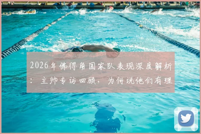 2026年佛得角国家队表现深度解析：主帅专访回顾，为何说他们有理由骄傲