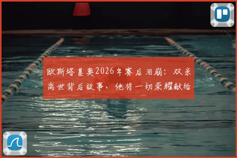 欧斯塔基奥2026年赛后泪崩:双亲离世背后故事,他将一切荣耀献给家人