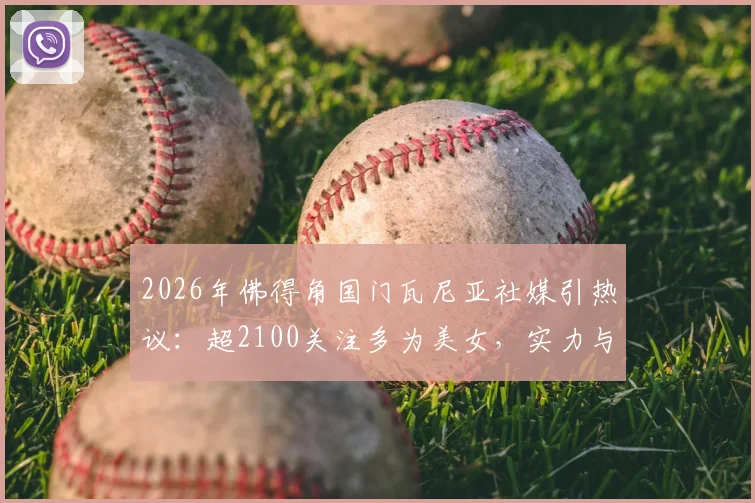 2026年佛得角国门瓦尼亚社媒引热议:超2100关注多为美女,实力与趣闻深度解读