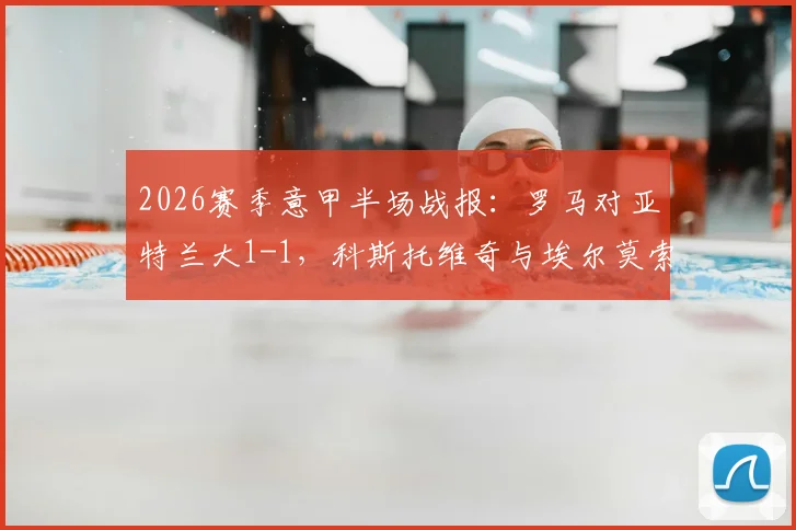 2026赛季意甲半场战报:罗马对亚特兰大1-1,科斯托维奇与埃尔莫索各自建功,比赛过程深度解析