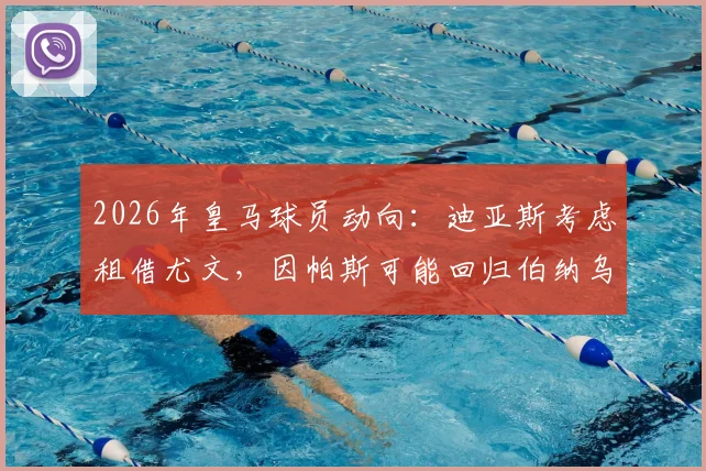 2026年皇马球员动向:迪亚斯考虑租借尤文,因帕斯可能回归伯纳乌